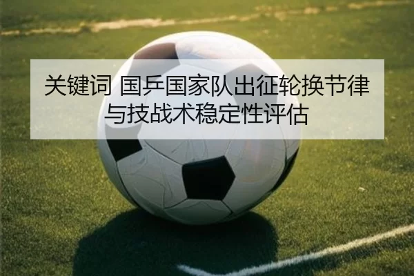 关键词 国乒国家队出征轮换节律与技战术稳定性评估