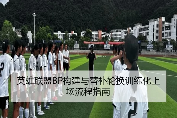 英雄联盟BP构建与替补轮换训练化上场流程指南