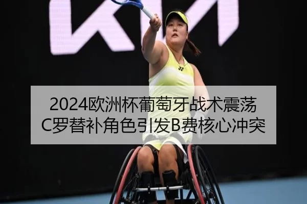 2024欧洲杯葡萄牙战术震荡 C罗替补角色引发B费核心冲突