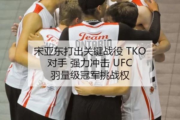 宋亚东打出关键战役 TKO 对手 强力冲击 UFC 羽量级冠军挑战权
