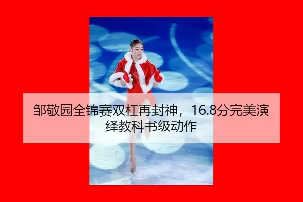 邹敬园全锦赛双杠再封神，16.8分完美演绎教科书级动作